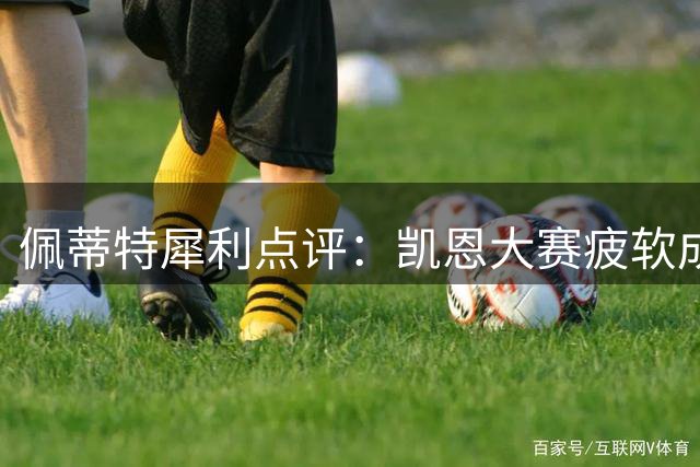 佩蒂特犀利点评：凯恩大赛疲软成硬伤 金球奖梦想恐成泡影
