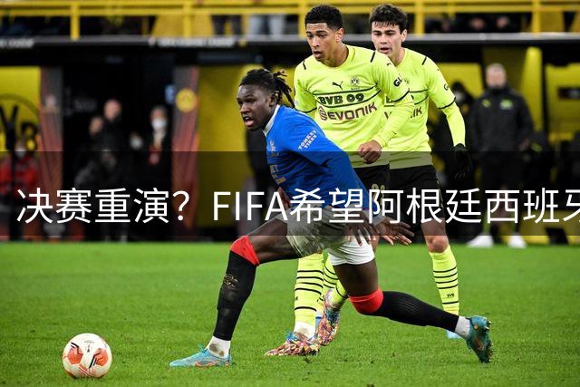 决赛重演？FIFA希望阿根廷西班牙欧美杯继续进行 或定在11月