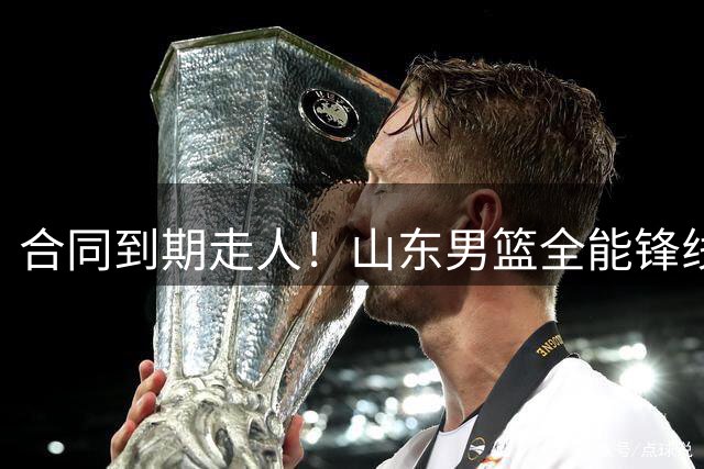 合同到期走人！山东男篮全能锋线遭邱彪放弃，能否重新证明自己？