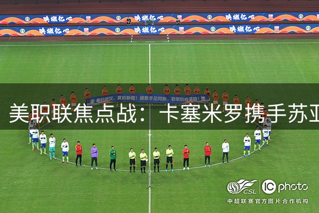 美职联焦点战：卡塞米罗携手苏亚雷斯领衔迈阿密国际首发阵容
